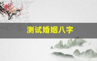 测试婚姻八字(测试婚姻能不能走到最后)