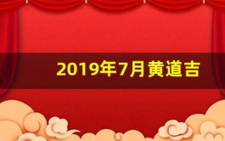2019年7月黄道吉日(2019年7月适合结婚的日子)