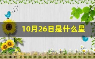 10月26日是什么星座(11月26日是什么星座)