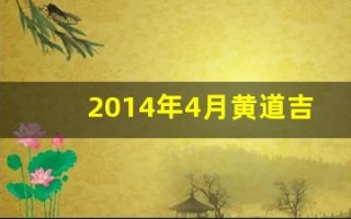 2014年4月黄道吉日(2014年4月黄道吉日上梁时间)