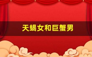 天蝎女和巨蟹男(天蝎女和巨蟹男谁离不开谁)