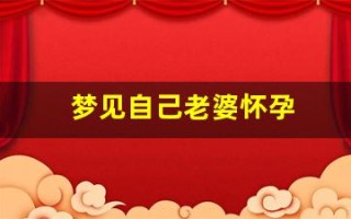 梦见自己老婆怀孕(梦见自己老婆怀孕了是什么预兆)
