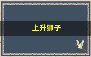 上升狮子(上升狮子座女生)