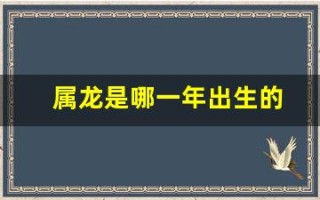 属龙是哪一年出生的(61岁属龙是哪一年出生的)