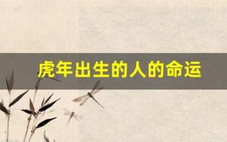 虎年出生的人的命运(虎年出生的人的命运是什么)
