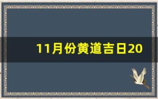 11月份黄道吉日2024年(11月份黄道吉日2024年搬家)