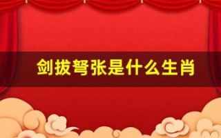剑拔弩张是什么生肖(剑拔弩张的意思是啥)