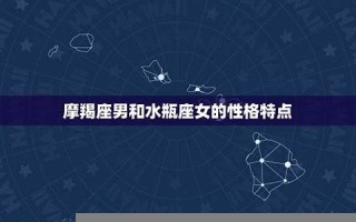 摩羯男和水瓶女(摩羯男和水瓶女配对指数)