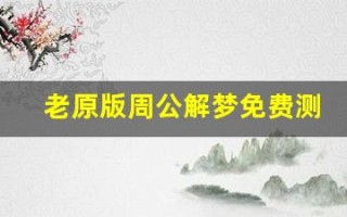 老原版周公解梦免费测试一下(老原版周公解梦免费测试一下貂)