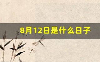 8月12日是什么日子(8月12日是什么日子有什么花)