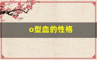 o型血的性格(o型血的性格特点说的太到位了)