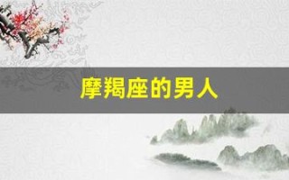 摩羯座的男人(摩羯座的男人怎么样)