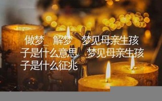 解梦生孩子(解梦生孩子难产)
