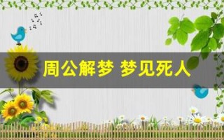周公解梦 梦见死人(周公解梦梦见死去的人还活着)