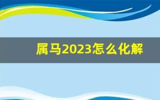 属马2023怎么化解太岁(属马的2023)