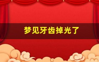 梦见牙齿掉光了(梦见自己牙齿掉一颗是什么意思)