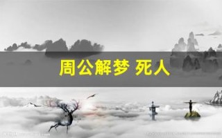 周公解梦 死人(周公解梦死人复活啥意思)