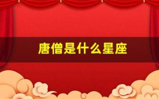 唐僧是什么星座(唐僧是什么星座的人物)