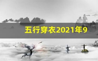 五行穿衣2021年9月7日(每日五行穿衣2021年9月7号)