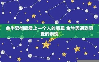 金牛座的男人(金牛座的男生和什么星座的女生最配)