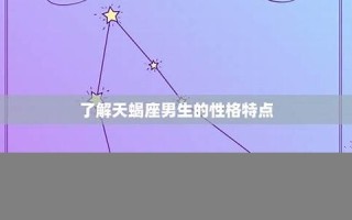 天蝎座男生的性格(天蝎座男生喜欢什么样的女生)