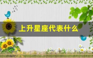上升星座代表什么(太阳月亮金星上升星座代表什么)