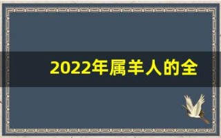 2022年属羊人的全年运势(2022年属羊人的全年运势1967年)