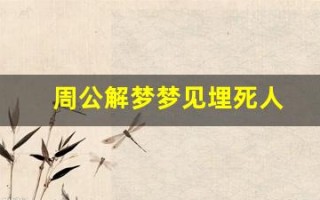 周公解梦梦见埋死人(周公解梦梦见埋死人是什么兆头)