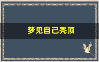 梦见自己秃顶(梦见自己头顶中间秃了一块)