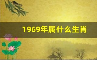 1969年属什么生肖(1968年属什么生肖 今年多大了)