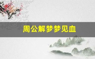 周公解梦梦见血(周公解梦梦见血月)