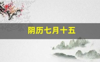 阴历七月十五(阴历七月十五是阳历几月几日)