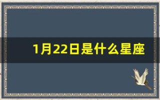 1月22日是什么星座(农历1月22日是什么星座)