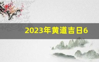 2023年黄道吉日6月(2023黄道吉日查询)