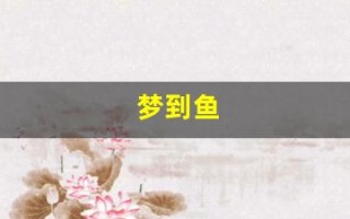 梦到鱼(梦到鱼和水预示着什么)