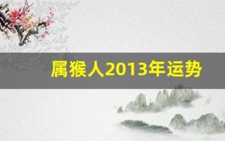 属猴人2013年运势(2013年属猴的虚岁多大)