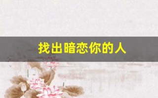 找出暗恋你的人(找出暗恋你的人的表现)