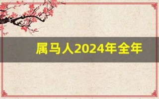 属马人2024年全年运势运程(属马人2024年全年运势运程78年)