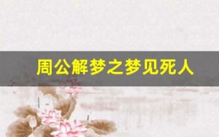 周公解梦之梦见死人(周公解梦之梦见死人了烧纸钱)