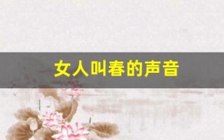 女人叫春的声音(有一首女人叫春音乐)
