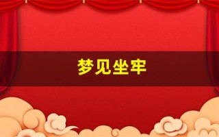 梦见坐牢(梦见坐牢是好事还是坏事)