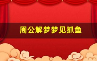 周公解梦梦见抓鱼(梦见自己亲手抓鱼)