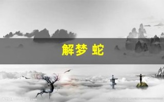 解梦 蛇(周公解梦 蛇)