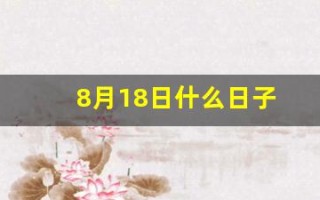 8月18日什么日子(8月18号啥日子)