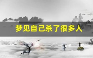 梦见自己杀了很多人(梦见一晚上大开杀戒)