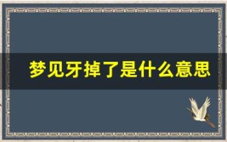 梦见牙掉了是什么意思(掉牙是吉兆还是凶兆)
