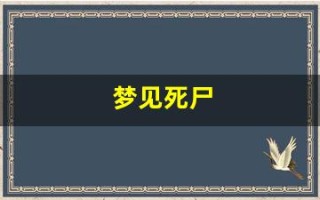 梦见死尸(梦见死尸活过来了)