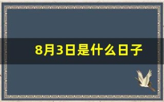 8月3日是什么日子(8月3日是什么日子男人节)