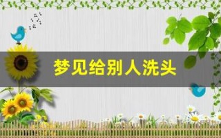梦见给别人洗头(梦见给别人洗头发周公解梦)