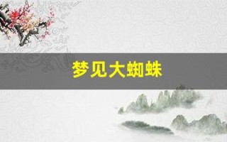 梦见大蜘蛛(梦见大蜘蛛爬身上是什么预兆)